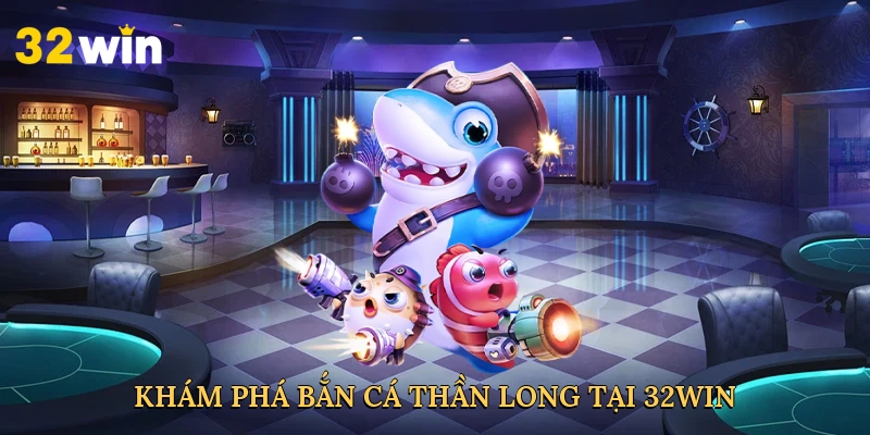 kham-pha-ban-ca-than-long-tai-32win