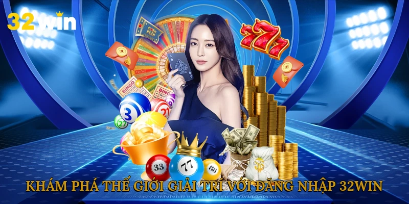 kham-pha-the-gioi-giai-tri-voi-dang-nhap-32win