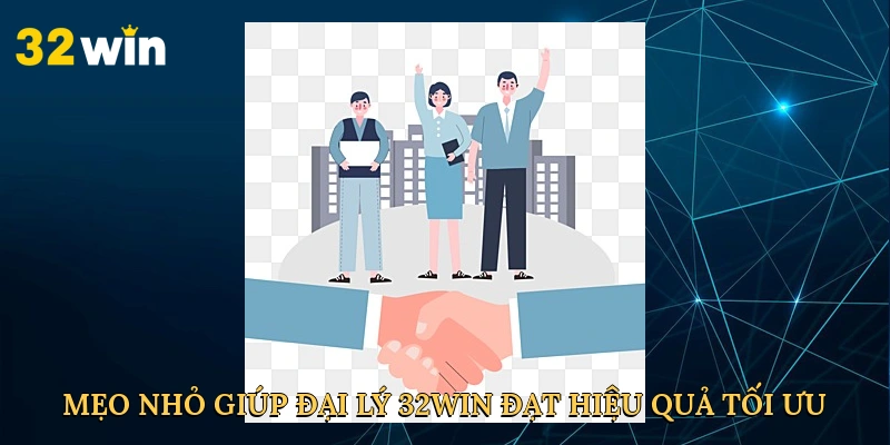 meo-nho-giup-dai-ly-32win-dat-hieu-qua-toi-uu