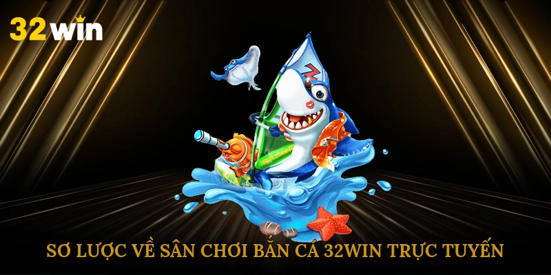 Sơ lược về sân chơi bắn cá 32win trực tuyến