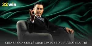 Chia sẻ của CEO Lê Minh 32win về xu hướng giải trí trực tuyến