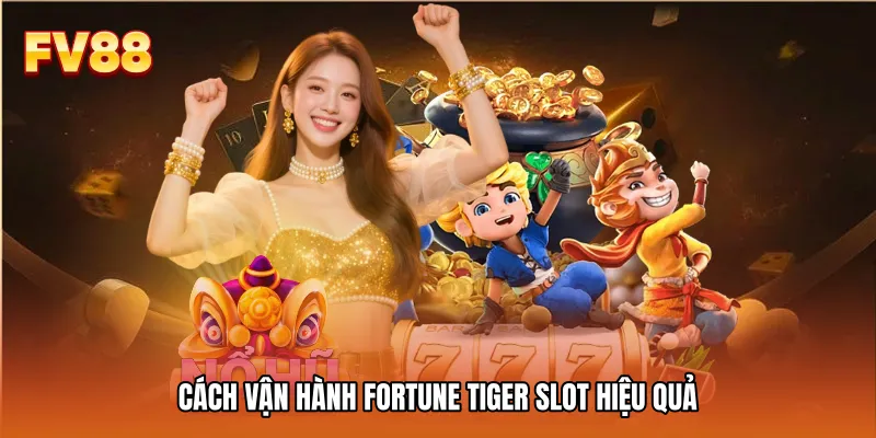 Cách vận hành Fortune Tiger slot hiệu quả