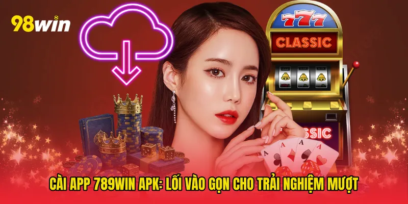 Cài app 789win apk: Lối vào gọn cho trải nghiệm mượt