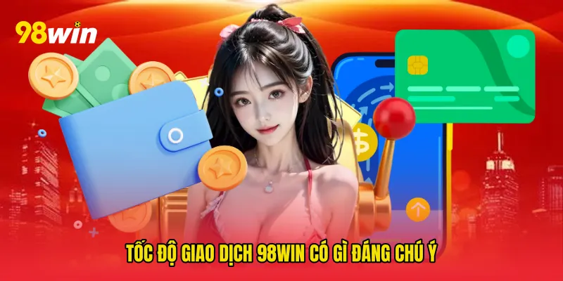 Tốc độ giao dịch 98win có gì đáng chú ý