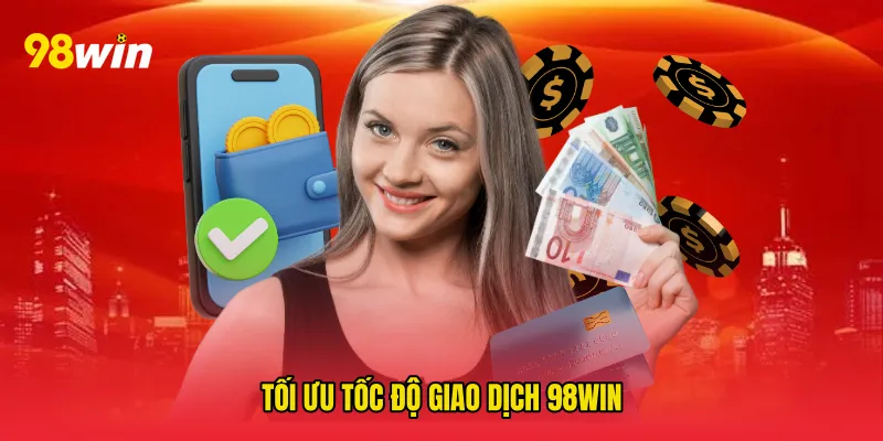 Tối ưu Tốc độ giao dịch 98win